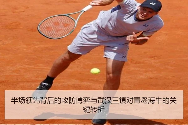 半场领先背后的攻防博弈与武汉三镇对青岛海牛的关键转折