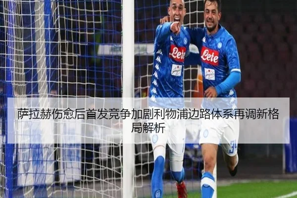 萨拉赫伤愈后首发竞争加剧利物浦边路体系再调新格局解析